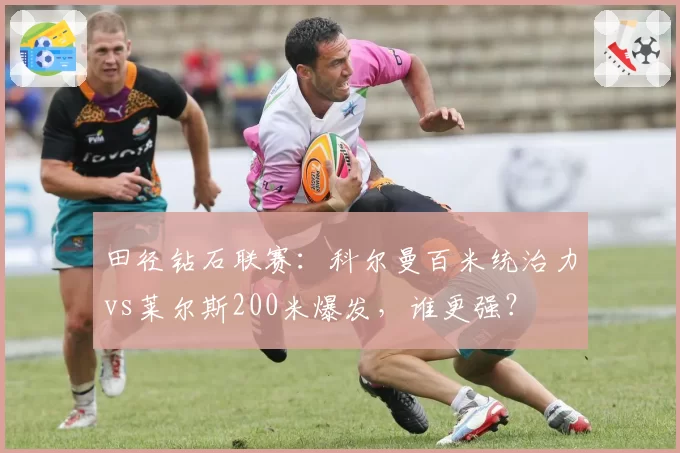 田径钻石联赛:科尔曼百米统治力vs莱尔斯200米爆发,谁更强?