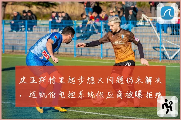 皮亚斯特里起步熄火问题仍未解决,迈凯伦电控系统供应商被曝拒绝召回