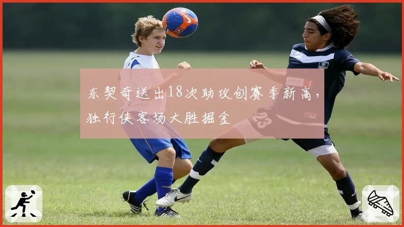 东契奇送出18次助攻创赛季新高,独行侠客场大胜掘金