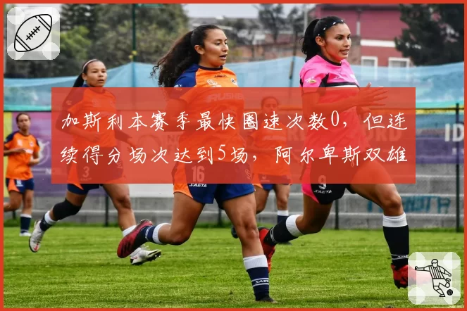 加斯利本赛季最快圈速次数0,但连续得分场次达到5场,阿尔卑斯双雄谁能先摘得最快圈?