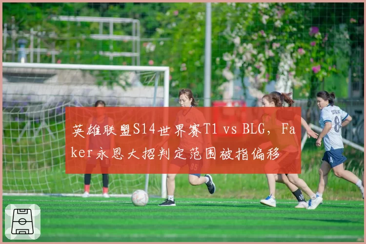 英雄联盟S14世界赛T1 vs BLG,Faker永恩大招判定范围被指偏移