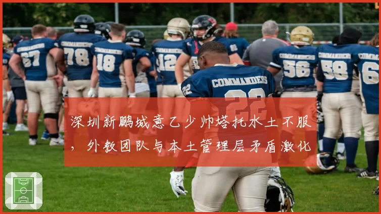 深圳新鹏城意乙少帅塔托水土不服,外教团队与本土管理层矛盾激化