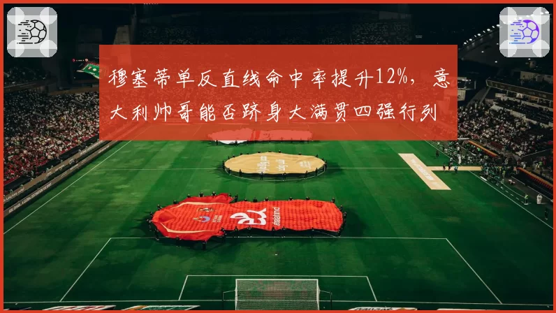 穆塞蒂单反直线命中率提升12%，意大利帅哥能否跻身大满贯四强行列？