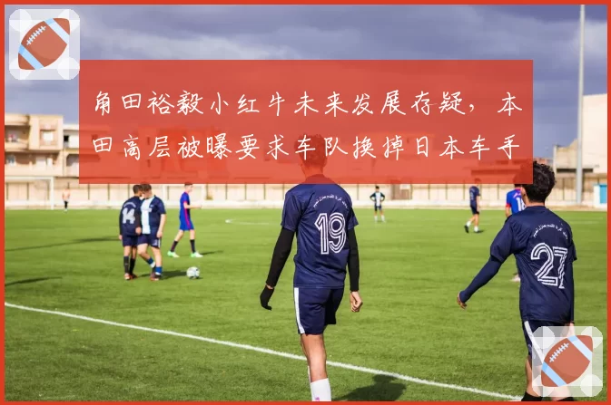 角田裕毅小红牛未来发展存疑,本田高层被曝要求车队换掉日本车手