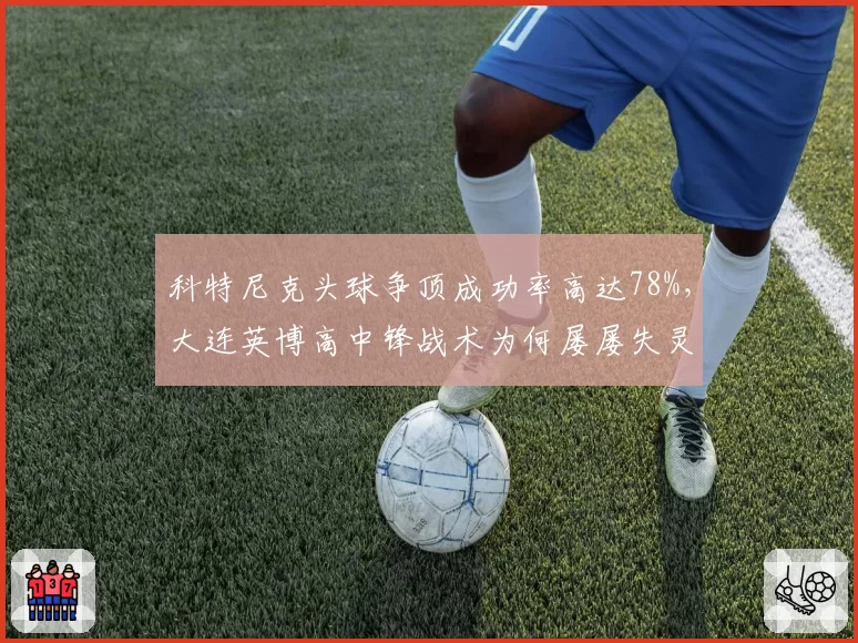 科特尼克头球争顶成功率高达78%,大连英博高中锋战术为何屡屡失灵?
